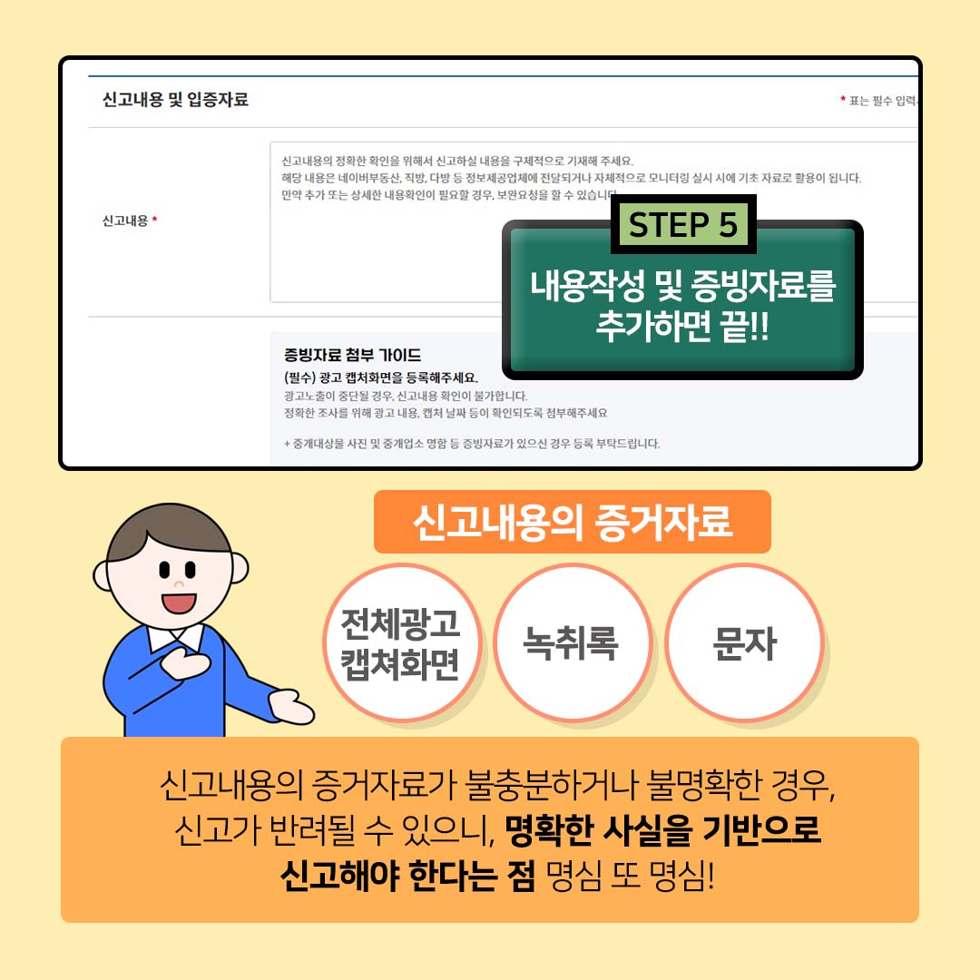 STEP5.내용작성 및 증빙자료를 추가하면 끝!! 신고내용의 증거자료: 전체광고 캡쳐화면, 녹취록, 문자. 신고내용의 증거자료가 불충분하거나 불명확한 경우, 신고가 반려될 수 있으니, 명확한 사실을 기반으로 신고해야 한다는 점 명심 또 명심!!