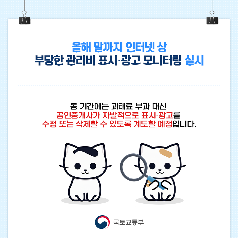 올해 말까지 인터넷 상 부당한 관리비 표시·광고 모니터링 실시. 동 기간에는 과태료 부과 대신 공인중개사가 자발적으로 표시·광고를 수정 또는 삭제할 수 있도록 계도할 예정입니다. 국토교통부